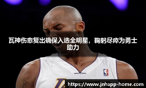 瓦神伤愈复出确保入选全明星，鞠躬尽瘁为勇士助力