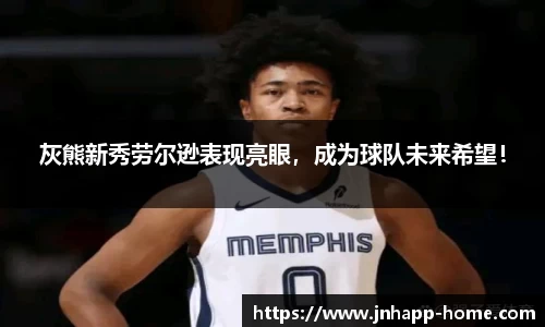 灰熊新秀劳尔逊表现亮眼，成为球队未来希望！